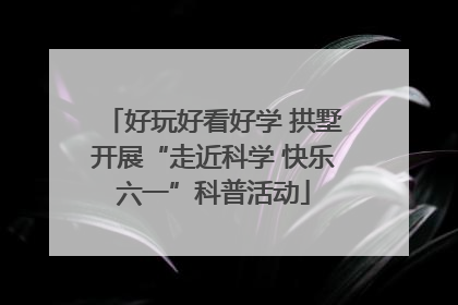 好玩好看好学 拱墅开展“走近科学 快乐六一”科普活动