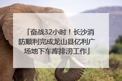 奋战32小时！长沙消防顺利完成龙山县亿利广场地下车库排涝工作