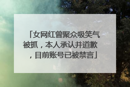 女网红曾聚众吸笑气被抓，本人承认并道歉，目前账号已被禁言