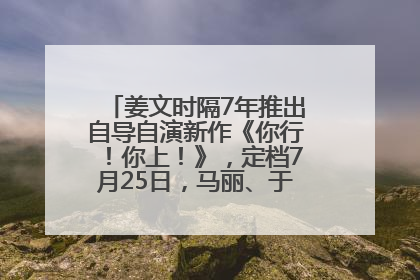 姜文时隔7年推出自导自演新作《你行！你上！》，定档7月25日，马丽、于和伟、辛芷蕾出演