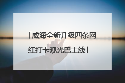 威海全新升级四条网红打卡观光巴士线