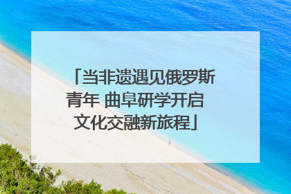 当非遗遇见俄罗斯青年 曲阜研学开启文化交融新旅程