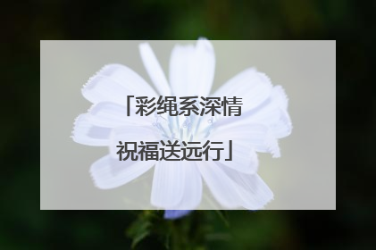 彩绳系深情 祝福送远行