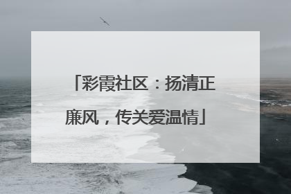 彩霞社区：扬清正廉风，传关爱温情