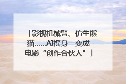 影视机械臂、仿生熊猫……AI摇身一变成电影“创作合伙人”