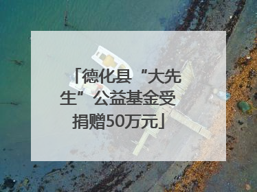 德化县“大先生”公益基金受捐赠50万元