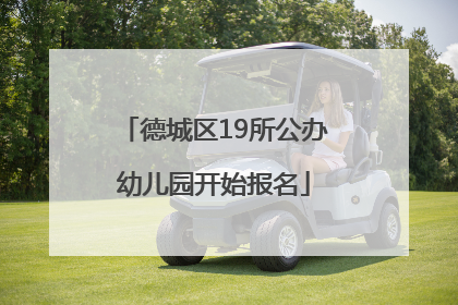 德城区19所公办幼儿园开始报名