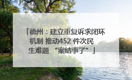 德州：建立重复诉求闭环机制 推动452 件次民生难题 “案结事了”