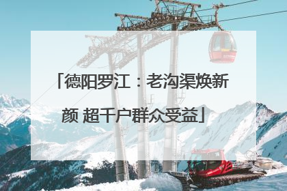 德阳罗江：老沟渠焕新颜 超千户群众受益