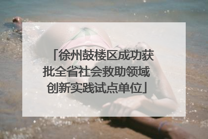 徐州鼓楼区成功获批全省社会救助领域创新实践试点单位