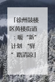 徐州鼓楼区黄楼街道：暖“新”计划 “驿”路清凉
