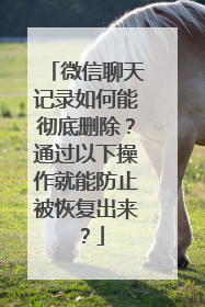 微信聊天记录如何能彻底删除？通过以下操作就能防止被恢复出来？