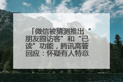 微信被猜测推出“朋友圈访客”和“已读”功能，腾讯高管回应：怀疑有人特意反复翻炒流量