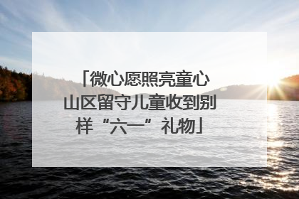 微心愿照亮童心 山区留守儿童收到别样“六一”礼物