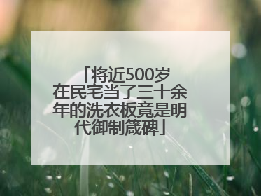 将近500岁 在民宅当了三十余年的洗衣板竟是明代御制箴碑