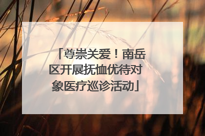 尊崇关爱！南岳区开展抚恤优待对象医疗巡诊活动