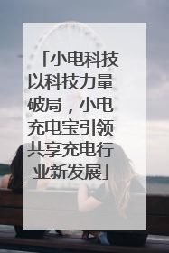 小电科技以科技力量破局，小电充电宝引领共享充电行业新发展