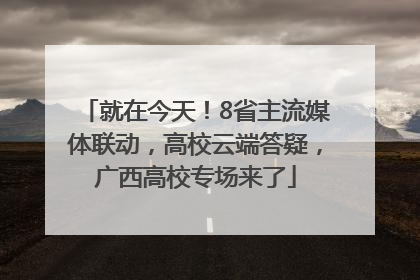 就在今天！8省主流媒体联动，高校云端答疑，广西高校专场来了