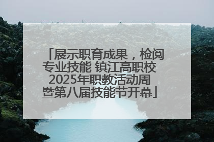 展示职育成果，检阅专业技能 镇江高职校2025年职教活动周暨第八届技能节开幕