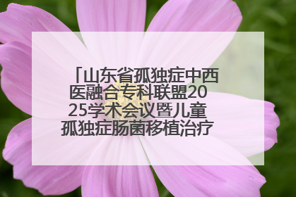 山东省孤独症中西医融合专科联盟2025学术会议暨儿童孤独症肠菌移植治疗技术培训举办