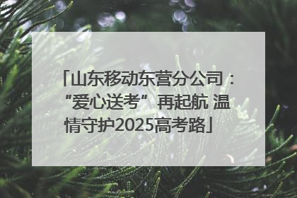 山东移动东营分公司：“爱心送考”再起航 温情守护2025高考路