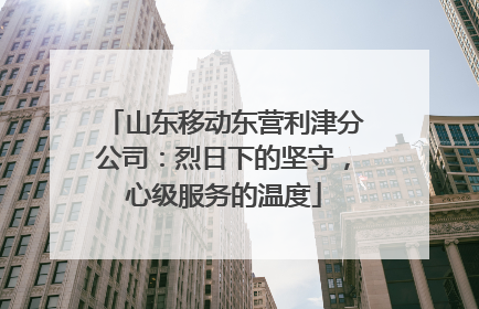 山东移动东营利津分公司：烈日下的坚守，心级服务的温度