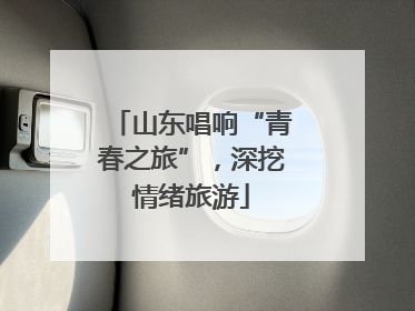 山东唱响“青春之旅”，深挖情绪旅游