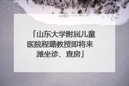 山东大学附属儿童医院程璐教授即将来潍坐诊、查房