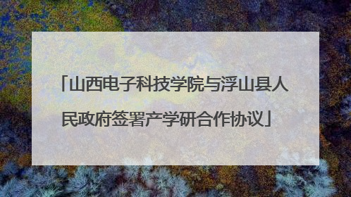 山西电子科技学院与浮山县人民政府签署产学研合作协议