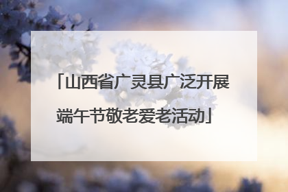 山西省广灵县广泛开展端午节敬老爱老活动