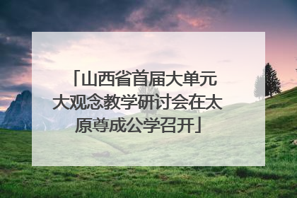 山西省首届大单元 大观念教学研讨会在太原尊成公学召开