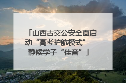 山西古交公安全面启动“高考护航模式” 静候学子“佳音”