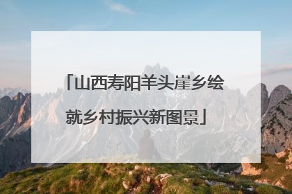 山西寿阳羊头崖乡绘就乡村振兴新图景