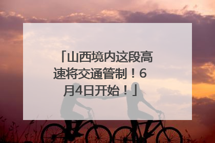 山西境内这段高速将交通管制！6月4日开始！