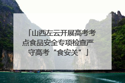 山西左云开展高考考点食品安全专项检查严守高考“食安关”