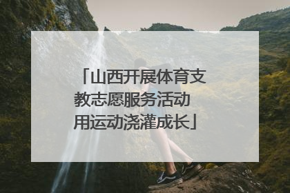 山西开展体育支教志愿服务活动 用运动浇灌成长