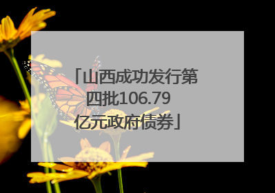 山西成功发行第四批106.79亿元政府债券