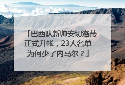 巴西队新帅安切洛蒂正式升帐，23人名单为何少了内马尔？