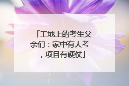 工地上的考生父亲们：家中有大考，项目有硬仗