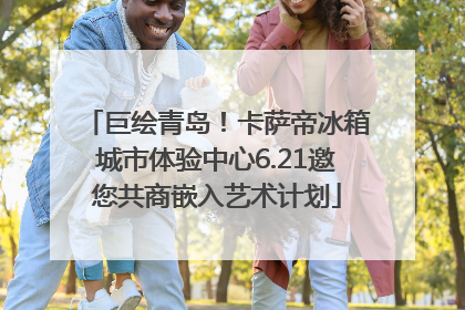巨绘青岛！卡萨帝冰箱城市体验中心6.21邀您共商嵌入艺术计划