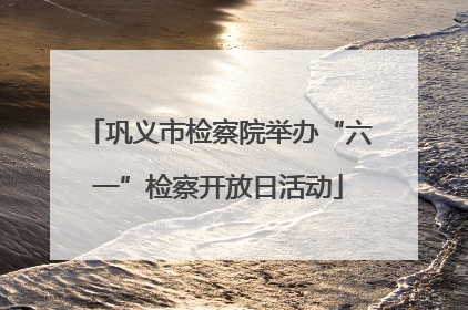 巩义市检察院举办“六一”检察开放日活动