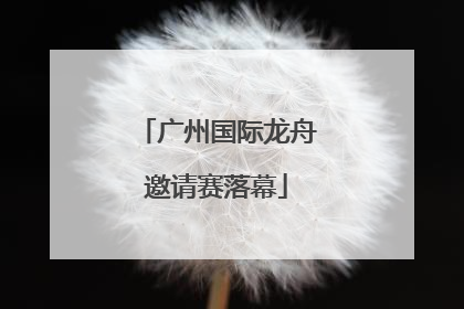 广州国际龙舟邀请赛落幕