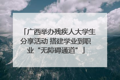广西举办残疾人大学生分享活动 搭建学业到职业“无障碍通道”