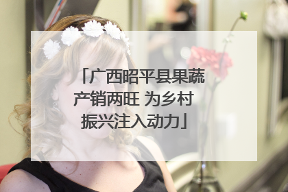 广西昭平县果蔬产销两旺 为乡村振兴注入动力