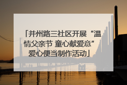 并州路三社区开展“温情父亲节 童心献爱意”爱心便当制作活动