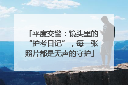 平度交警：镜头里的“护考日记”，每一张照片都是无声的守护