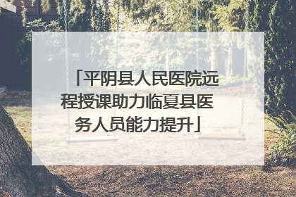 平阴县人民医院远程授课助力临夏县医务人员能力提升