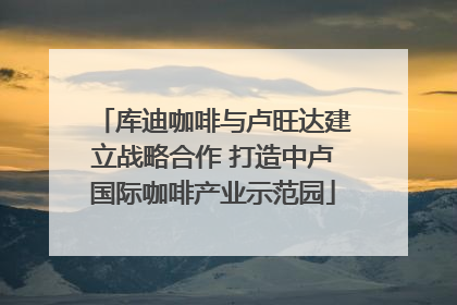 库迪咖啡与卢旺达建立战略合作 打造中卢国际咖啡产业示范园