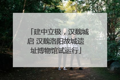建中立极，汉魏城启 汉魏洛阳故城遗址博物馆试运行