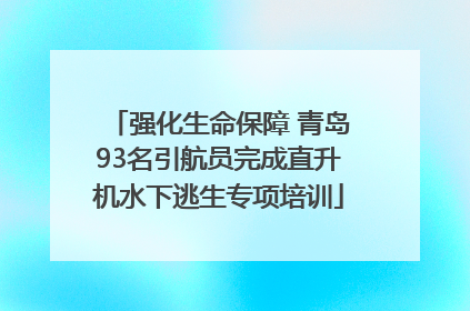 强化生命保障 青岛93名引航员完成直升机水下逃生专项培训